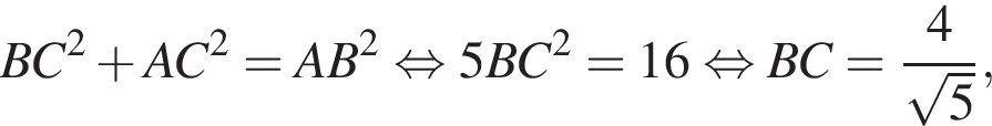 BC в квад­ра­те плюс AC в квад­ра­те =AB в квад­ра­те рав­но­силь­но 5BC в квад­ра­те =16 рав­но­силь­но BC= дробь: чис­ли­тель: 4, зна­ме­на­тель: ко­рень из: на­ча­ло ар­гу­мен­та: 5 конец ар­гу­мен­та конец дроби , 