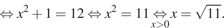  рав­но­силь­но x в квад­ра­те плюс 1 = 12 рав­но­силь­но x в квад­ра­те = 11 \underset x боль­ше 0 \mathop рав­но­силь­но x = ко­рень из: на­ча­ло ар­гу­мен­та: 11 конец ар­гу­мен­та .