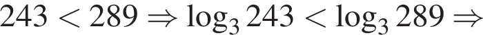 243 мень­ше 289 \Rightarrow ло­га­рифм по ос­но­ва­нию 3 243 мень­ше ло­га­рифм по ос­но­ва­нию 3 289 \Rightarrow 