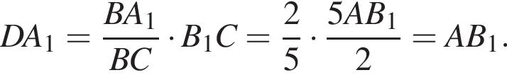 DA_1= дробь: чис­ли­тель: BA_1, зна­ме­на­тель: BC конец дроби умно­жить на B_1C= дробь: чис­ли­тель: 2, зна­ме­на­тель: 5 конец дроби умно­жить на дробь: чис­ли­тель: 5AB_1, зна­ме­на­тель: 2 конец дроби =AB_1. 