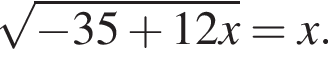  ко­рень из: на­ча­ло ар­гу­мен­та: минус 35 плюс 12x конец ар­гу­мен­та =x.