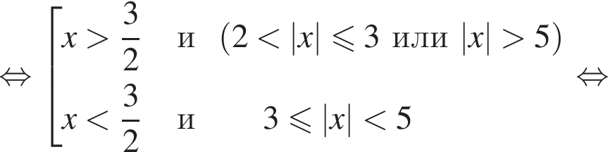  рав­но­силь­но со­во­куп­ность вы­ра­же­ний x боль­ше дробь: чис­ли­тель: 3, зна­ме­на­тель: 2 конец дроби и левая круг­лая скоб­ка 2 мень­ше |x| мень­ше или равно 3 или |x| боль­ше 5 пра­вая круг­лая скоб­ка x мень­ше дробь: чис­ли­тель: 3, зна­ме­на­тель: 2 конец дроби и 3 мень­ше или равно |x| мень­ше 5 конец со­во­куп­но­сти . рав­но­силь­но 