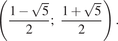 левая круглая скобка дробь: числитель: 1 минус корень из: начало аргумента: 5 конец аргумента , знаменатель: 2 конец дроби ; дробь: числитель: 1 плюс корень из: начало аргумента: 5 конец аргумента , знаменатель: 2 конец дроби правая круглая скобка .