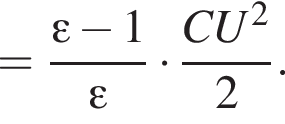 = дробь: чис­ли­тель: эп­си­лон минус 1, зна­ме­на­тель: эп­си­лон конец дроби умно­жить на дробь: чис­ли­тель: CU в квад­ра­те , зна­ме­на­тель: 2 конец дроби . 