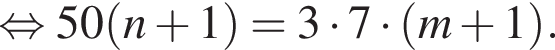  рав­но­силь­но 50 левая круг­лая скоб­ка n плюс 1 пра­вая круг­лая скоб­ка = 3 умно­жить на 7 умно­жить на левая круг­лая скоб­ка m плюс 1 пра­вая круг­лая скоб­ка .