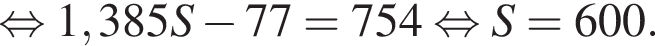 равносильно 1,385S минус 77 = 754 равносильно S = 600.