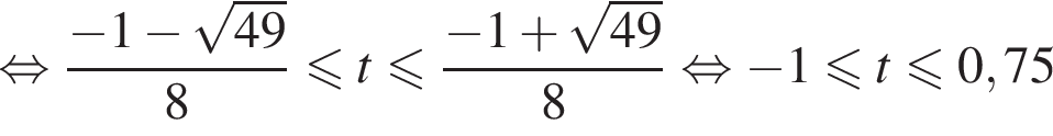 равносильно дробь: числитель: минус 1 минус корень из: начало аргумента: 49 конец аргумента , знаменатель: 8 конец дроби меньше или равно t меньше или равно дробь: числитель: минус 1 плюс корень из: начало аргумента: 49 конец аргумента , знаменатель: 8 конец дроби равносильно минус 1 меньше или равно t меньше или равно 0,75
