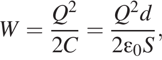 W= дробь: чис­ли­тель: Q в квад­ра­те , зна­ме­на­тель: 2C конец дроби = дробь: чис­ли­тель: Q в квад­ра­те d, зна­ме­на­тель: 2\varepsilon_0 S конец дроби , 