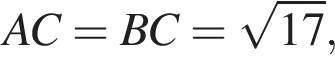  AC = BC = ко­рень из: на­ча­ло ар­гу­мен­та: 17 конец ар­гу­мен­та ,