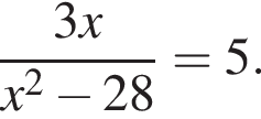  дробь: чис­ли­тель: 3x, зна­ме­на­тель: x в квад­ра­те минус 28 конец дроби =5. 