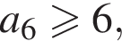 a_6 боль­ше или равно 6,