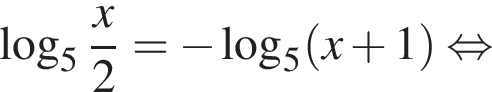  ло­га­рифм по ос­но­ва­нию 5 дробь: чис­ли­тель: x, зна­ме­на­тель: 2 конец дроби = минус ло­га­рифм по ос­но­ва­нию 5 левая круг­лая скоб­ка x плюс 1 пра­вая круг­лая скоб­ка рав­но­силь­но 