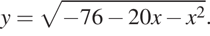 y= ко­рень из: на­ча­ло ар­гу­мен­та: минус 76 минус 20x минус x в квад­ра­те конец ар­гу­мен­та .