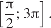 левая квадратная скобка дробь: числитель: Пи , знаменатель: 2 конец дроби ; 3 Пи правая квадратная скобка .