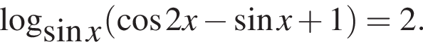 логарифм по основанию левая круглая скобка синус x правая круглая скобка левая круглая скобка косинус 2x минус синус x плюс 1 правая круглая скобка =2.