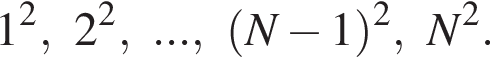 1 в квад­ра­те ,2 в квад­ра­те ,..., левая круг­лая скоб­ка N минус 1 пра­вая круг­лая скоб­ка в квад­ра­те ,N в квад­ра­те .
