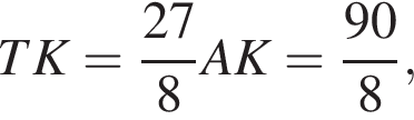 TK= дробь: чис­ли­тель: 27, зна­ме­на­тель: 8 конец дроби AK= дробь: чис­ли­тель: 90, зна­ме­на­тель: 8 конец дроби , 