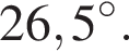26,5 гра­ду­сов.