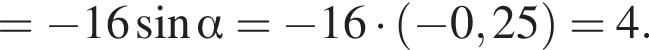 = минус 16 синус альфа = минус 16 умно­жить на левая круг­лая скоб­ка минус 0,25 пра­вая круг­лая скоб­ка =4.