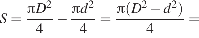 S= дробь: числитель: Пи D в квадрате , знаменатель: 4 конец дроби минус дробь: числитель: Пи d в квадрате , знаменатель: 4 конец дроби = дробь: числитель: Пи левая круглая скобка D в квадрате минус d в квадрате правая круглая скобка , знаменатель: 4 конец дроби =