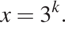 x=3 в сте­пе­ни k .