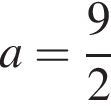 a= дробь: чис­ли­тель: 9, зна­ме­на­тель: 2 конец дроби 
