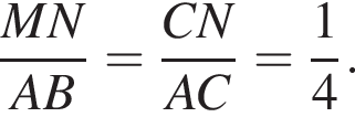 дробь: числитель: MN, знаменатель: AB конец дроби = дробь: числитель: CN, знаменатель: AC конец дроби = дробь: числитель: 1, знаменатель: 4 конец дроби .