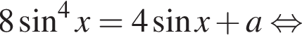  8 синус в сте­пе­ни 4 x = 4 синус x плюс a рав­но­силь­но 