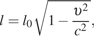  l = l_0 ко­рень из: на­ча­ло ар­гу­мен­та: 1 минус дробь: чис­ли­тель: v в квад­ра­те , зна­ме­на­тель: c в квад­ра­те конец дроби конец ар­гу­мен­та , 