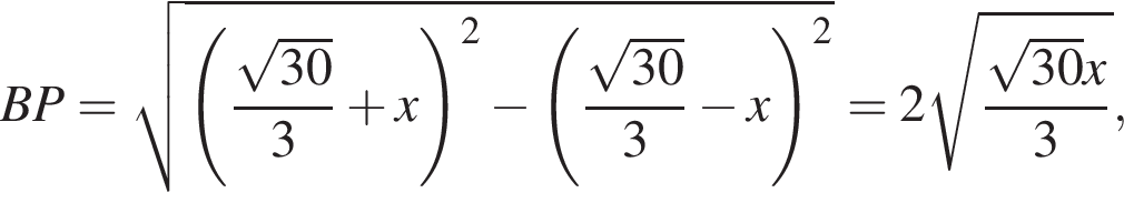 BP= корень из: начало аргумента: левая круглая скобка дробь: числитель: корень из: начало аргумента: 30 конец аргумента , знаменатель: 3 конец дроби плюс x правая круглая скобка конец аргумента в квадрате минус левая круглая скобка дробь: числитель: корень из: начало аргумента: 30 конец аргумента , знаменатель: 3 конец дроби минус x правая круглая скобка в квадрате =2 корень из: начало аргумента: дробь: числитель: корень из: начало аргумента: 30 конец аргумента x, знаменатель: 3 конец дроби конец аргумента ,