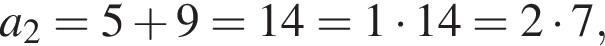 a_2=5 плюс 9=14=1 умно­жить на 14=2 умно­жить на 7,