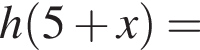 h левая круг­лая скоб­ка 5 плюс x пра­вая круг­лая скоб­ка =