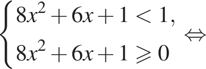  си­сте­ма вы­ра­же­ний  новая стро­ка 8x в квад­ра­те плюс 6x плюс 1 мень­ше 1, новая стро­ка 8x в квад­ра­те плюс 6x плюс 1\geqslant0 конец си­сте­мы рав­но­силь­но 