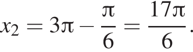 x_2=3 Пи минус дробь: чис­ли­тель: Пи , зна­ме­на­тель:  конец дроби 6= дробь: чис­ли­тель: 17 Пи , зна­ме­на­тель: 6 конец дроби . 