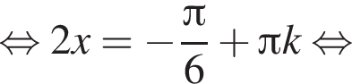 равносильно 2x= минус дробь: числитель: Пи , знаменатель: 6 конец дроби плюс Пи k равносильно
