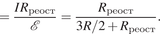 = дробь: числитель: IR_реост, знаменатель: \mathcalE конец дроби = дробь: числитель: R_реост, знаменатель: 3R/2 плюс R_реост конец дроби .