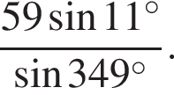  дробь: чис­ли­тель: 59 синус 11 гра­ду­сов , зна­ме­на­тель: синус 349 гра­ду­сов конец дроби . 