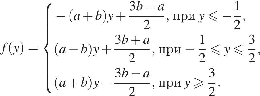 f левая круг­лая скоб­ка y пра­вая круг­лая скоб­ка = си­сте­ма вы­ра­же­ний минус левая круг­лая скоб­ка a плюс b пра­вая круг­лая скоб­ка y плюс дробь: чис­ли­тель: 3b минус a, зна­ме­на­тель: 2 конец дроби , при y\leqslant минус дробь: чис­ли­тель: 1, зна­ме­на­тель: 2 конец дроби , левая круг­лая скоб­ка a минус b пра­вая круг­лая скоб­ка y плюс дробь: чис­ли­тель: 3b плюс a, зна­ме­на­тель: 2 конец дроби , при минус дробь: чис­ли­тель: 1, зна­ме­на­тель: 2 конец дроби мень­ше или равно y мень­ше или равно дробь: чис­ли­тель: 3, зна­ме­на­тель: 2 конец дроби , левая круг­лая скоб­ка a плюс b пра­вая круг­лая скоб­ка y минус дробь: чис­ли­тель: 3b минус a, зна­ме­на­тель: 2 конец дроби , при y боль­ше или равно дробь: чис­ли­тель: 3, зна­ме­на­тель: 2 конец дроби . конец си­сте­мы . 