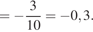 = минус дробь: чис­ли­тель: 3, зна­ме­на­тель: 10 конец дроби = минус 0,3. 