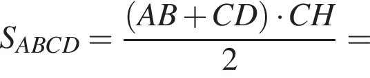 S_ABCD= дробь: чис­ли­тель: левая круг­лая скоб­ка AB плюс CD пра­вая круг­лая скоб­ка умно­жить на CH, зна­ме­на­тель: 2 конец дроби = 
