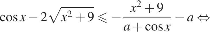  ко­си­нус x минус 2 ко­рень из: на­ча­ло ар­гу­мен­та: x в квад­ра­те плюс 9 конец ар­гу­мен­та мень­ше или равно минус дробь: чис­ли­тель: x в квад­ра­те плюс 9, зна­ме­на­тель: a плюс ко­си­нус x конец дроби минус a рав­но­силь­но 