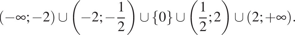  левая круг­лая скоб­ка минус бес­ко­неч­ность ; минус 2 пра­вая круг­лая скоб­ка \cup левая круг­лая скоб­ка минус 2; минус дробь: чис­ли­тель: 1, зна­ме­на­тель: 2 конец дроби пра­вая круг­лая скоб­ка \cup левая фи­гур­ная скоб­ка 0 пра­вая фи­гур­ная скоб­ка \cup левая круг­лая скоб­ка дробь: чис­ли­тель: 1, зна­ме­на­тель: 2 конец дроби ;2 пра­вая круг­лая скоб­ка \cup левая круг­лая скоб­ка 2; плюс бес­ко­неч­ность пра­вая круг­лая скоб­ка . 