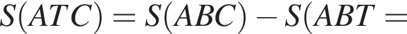 S левая круглая скобка ATC правая круглая скобка =S левая круглая скобка ABC правая круглая скобка минус S левая круглая скобка ABT=