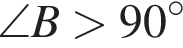 \angle B боль­ше 90 гра­ду­сов