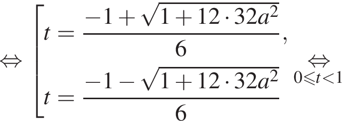 равносильно совокупность выражений t= дробь: числитель: минус 1 плюс корень из: начало аргумента: 1 плюс 12 умножить на 32a в квадрате конец аргумента , знаменатель: 6 конец дроби ,t= дробь: числитель: минус 1 минус корень из: начало аргумента: 1 плюс 12 умножить на 32a в квадрате конец аргумента , знаменатель: 6 конец дроби конец совокупности . \underset0 меньше или равно t меньше 1\mathop равносильно