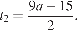 t_2 = дробь: чис­ли­тель: 9a минус 15, зна­ме­на­тель: 2 конец дроби . 