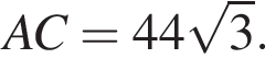 AC = 44 ко­рень из: на­ча­ло ар­гу­мен­та: 3 конец ар­гу­мен­та .