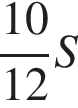  дробь: чис­ли­тель: 10, зна­ме­на­тель: 12 конец дроби S 