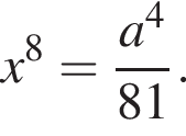 x в сте­пе­ни 8 = дробь: чис­ли­тель: a в сте­пе­ни 4 , зна­ме­на­тель: 81 конец дроби . 