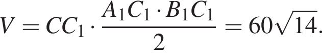V=CC_1 умножить на дробь: числитель: A_1C_1 умножить на B_1C_1, знаменатель: 2 конец дроби =60 корень из: начало аргумента: 14 конец аргумента .